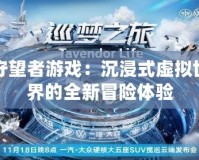 守望者游戲：沉浸式虛擬世界的全新冒險體驗