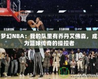 夢幻NBA：我的隊里有喬丹艾佛森，成為籃球傳奇的操控者