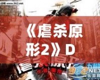 《虐殺原形2》DLC內(nèi)容全面解析：新劇情、新角色、新挑戰(zhàn)，打造極致游戲體驗！