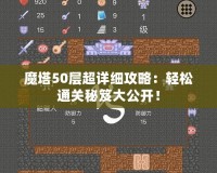 魔塔50層超詳細(xì)攻略：輕松通關(guān)秘笈大公開(kāi)！