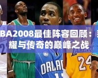 NBA2008最佳陣容回顧：榮耀與傳奇的巔峰之戰(zhàn)