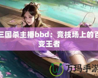 三國(guó)殺主播bbd：競(jìng)技場(chǎng)上的百變王者