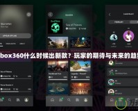 Xbox360什么時(shí)候出新款？玩家的期待與未來(lái)的趨勢(shì)