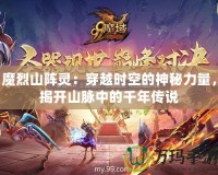 魔烈山陣靈：穿越時空的神秘力量，揭開山脈中的千年傳說