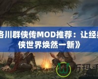 《洛川群俠傳MOD推薦：讓經(jīng)典武俠世界煥然一新》