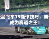 極品飛車15操作技巧，助你成為賽道之王！