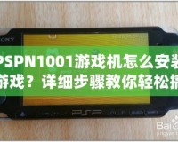 PSPN1001游戲機(jī)怎么安裝游戲？詳細(xì)步驟教你輕松搞定！