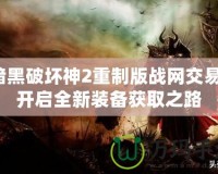 暗黑破壞神2重制版戰(zhàn)網(wǎng)交易：開啟全新裝備獲取之路