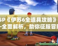 PSP《伊蘇6全道具攻略》——全面解析，助你征服冒險世界！