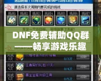 DNF免費輔助QQ群——暢享游戲樂趣，輕松提升戰(zhàn)力