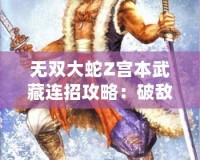 無雙大蛇Z宮本武藏連招攻略：破敵絕技，劍指無雙！