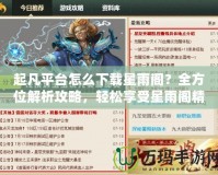 起凡平臺(tái)怎么下載星雨閣？全方位解析攻略，輕松享受星雨閣精彩內(nèi)容