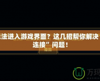 LOL無法進入游戲界面？這幾招幫你解決“重新連接”問題！