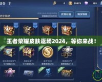 王者榮耀皮膚返場2024，等你來戰(zhàn)！