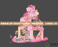 英雄聯(lián)盟比賽門票在哪個app購買？掌握這些訣竅，讓你輕松入場！