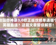 校園修神錄3.0修正版攻略單通哪個英雄最強(qiáng)？這篇文章幫你解答！