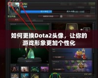 如何更換Dota2頭像，讓你的游戲形象更加個(gè)性化