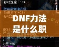 DNF力法是什么職業(yè)？揭開“力法”職業(yè)的神秘面紗