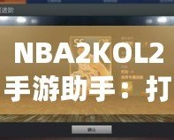 NBA2KOL2手游助手：打造你的籃球夢想團(tuán)隊(duì)，輕松稱霸球場！