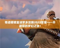 奇跡暖暖童話夢鄉(xiāng)攻略2023答案——開啟你的夢幻之旅！