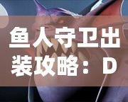 魚人守衛(wèi)出裝攻略：Dota1最強(qiáng)防守英雄打造之路