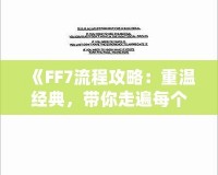 《FF7流程攻略：重溫經(jīng)典，帶你走遍每個角落》