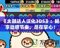 《太鼓達人漢化3DS》：暢享動感節(jié)奏，盡在掌心！