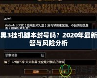 暗黑3掛機腳本封號嗎？2020年最新解答與風(fēng)險分析