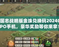 三國志戰(zhàn)略版金珠兌換碼2024OPPO手機，豪華獎勵等你來拿！