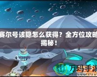 賽爾號該隱怎么獲得？全方位攻略揭秘！