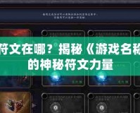 融合符文在哪？揭秘《游戲名稱》中的神秘符文力量