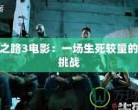 求生之路3電影：一場生死較量的極限挑戰(zhàn)