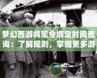 夢幻西游將軍令綁定時間查詢：了解規(guī)則，掌握更多游戲策略！