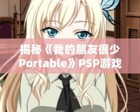 揭秘《我的朋友很少Portable》PSP游戲隱藏結(jié)局，別錯過這份驚喜！