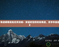 《奇跡暖暖絕色無雙攻略：穿越時(shí)空的時(shí)尚奇跡，盡享華麗逆襲》