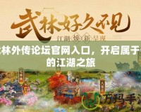 武林外傳論壇官網(wǎng)入口，開啟屬于你的江湖之旅