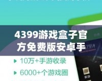 4399游戲盒子官方免費(fèi)版安卓手機(jī)能玩嗎？暢享游戲樂趣，盡在掌握！