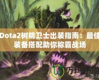 Dota2樹(shù)精衛(wèi)士出裝指南：最佳裝備搭配助你稱(chēng)霸戰(zhàn)場(chǎng)