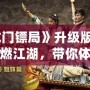 《龍門鏢局》升級版：再度重燃江湖，帶你體驗更精彩的熱血傳奇！