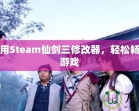 如何使用Steam仙劍三修改器，輕松暢玩經(jīng)典游戲