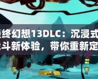 《最終幻想13DLC：沉浸式劇情與戰(zhàn)斗新體驗，帶你重新定義“最終幻想”