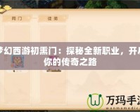 夢幻西游初熏門：探秘全新職業(yè)，開啟你的傳奇之路