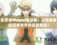 火影忍者Mugen結(jié)印版：讓你親身體驗忍者世界的極致熱血！