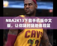 NBA2K13下載手機(jī)版中文版，讓你隨時(shí)隨地體驗(yàn)籃球魅力！