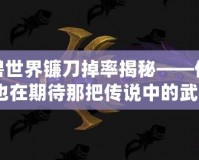 魔獸世界鐮刀掉率揭秘——你是否也在期待那把傳說中的武器？