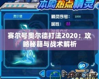 賽爾號奧爾德打法2020：攻略秘籍與戰(zhàn)術(shù)解析