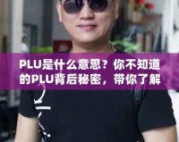 PLU是什么意思？你不知道的PLU背后秘密，帶你了解購(gòu)物更高效！