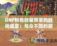 DNF粉色時(shí)裝帶來(lái)的時(shí)尚盛宴：與眾不同的甜美幻想