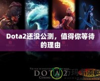 Dota2還沒公測(cè)，值得你等待的理由