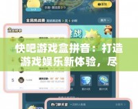 快吧游戲盒拼音：打造游戲娛樂新體驗，盡享暢快游戲時光！